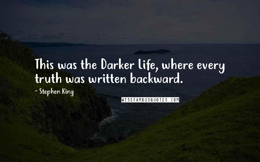 Stephen King Quotes: This was the Darker Life, where every truth was written backward.