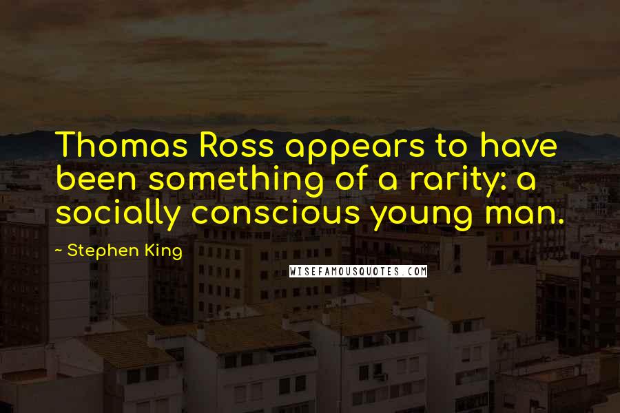 Stephen King Quotes: Thomas Ross appears to have been something of a rarity: a socially conscious young man.