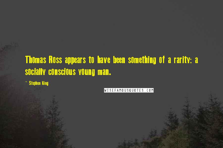 Stephen King Quotes: Thomas Ross appears to have been something of a rarity: a socially conscious young man.