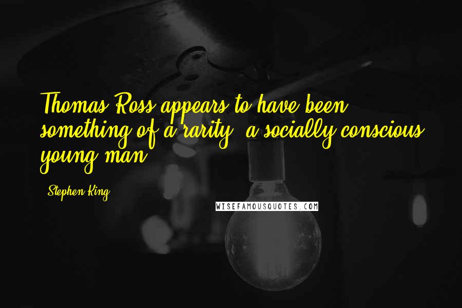 Stephen King Quotes: Thomas Ross appears to have been something of a rarity: a socially conscious young man.