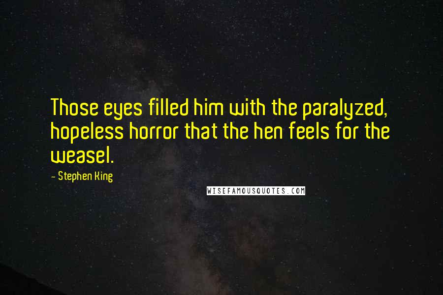 Stephen King Quotes: Those eyes filled him with the paralyzed, hopeless horror that the hen feels for the weasel.