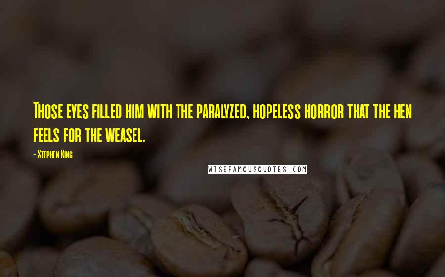 Stephen King Quotes: Those eyes filled him with the paralyzed, hopeless horror that the hen feels for the weasel.