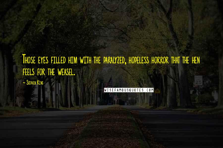 Stephen King Quotes: Those eyes filled him with the paralyzed, hopeless horror that the hen feels for the weasel.