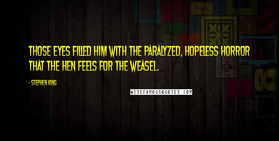 Stephen King Quotes: Those eyes filled him with the paralyzed, hopeless horror that the hen feels for the weasel.