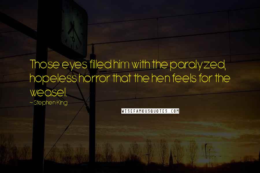 Stephen King Quotes: Those eyes filled him with the paralyzed, hopeless horror that the hen feels for the weasel.