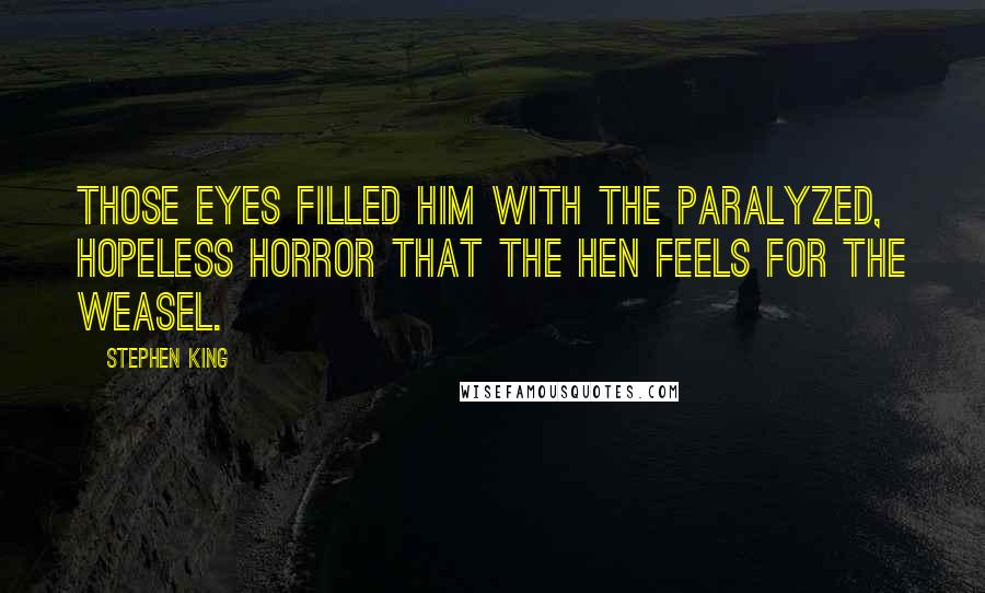 Stephen King Quotes: Those eyes filled him with the paralyzed, hopeless horror that the hen feels for the weasel.
