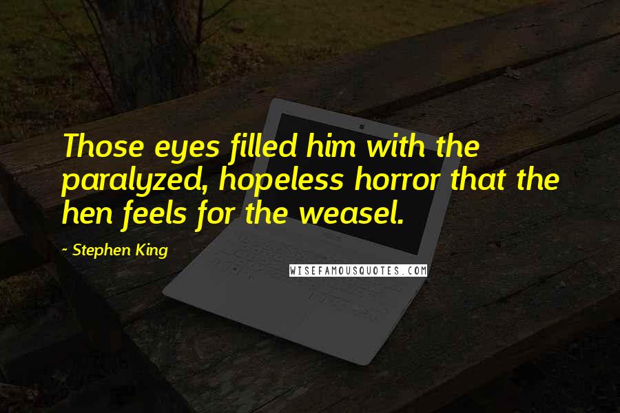 Stephen King Quotes: Those eyes filled him with the paralyzed, hopeless horror that the hen feels for the weasel.