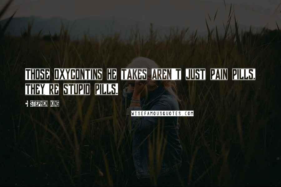 Stephen King Quotes: Those OxyContins he takes aren't just pain pills, they're stupid pills.
