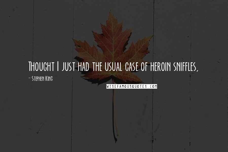 Stephen King Quotes: Thought I just had the usual case of heroin sniffles,