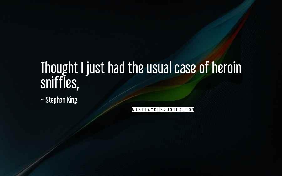 Stephen King Quotes: Thought I just had the usual case of heroin sniffles,