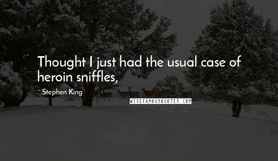 Stephen King Quotes: Thought I just had the usual case of heroin sniffles,