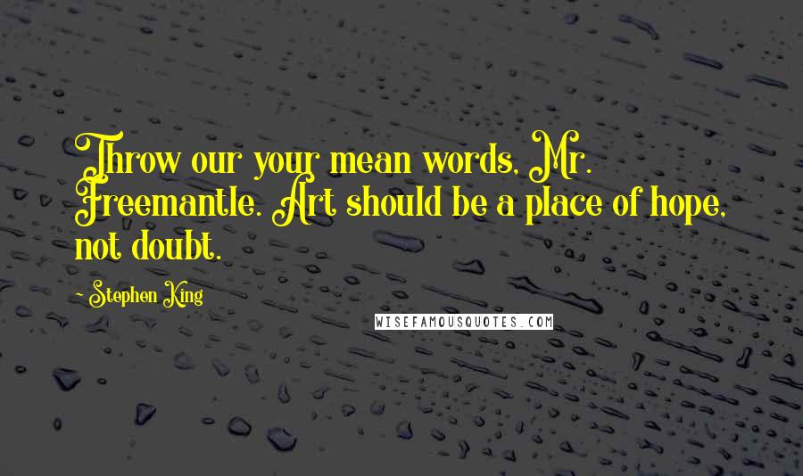Stephen King Quotes: Throw our your mean words, Mr. Freemantle. Art should be a place of hope, not doubt.