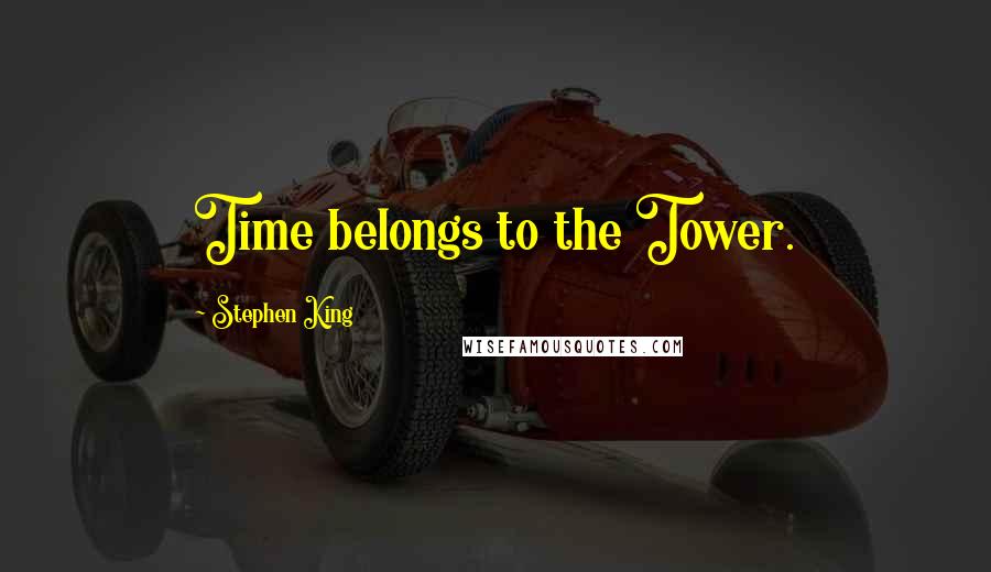 Stephen King Quotes: Time belongs to the Tower.