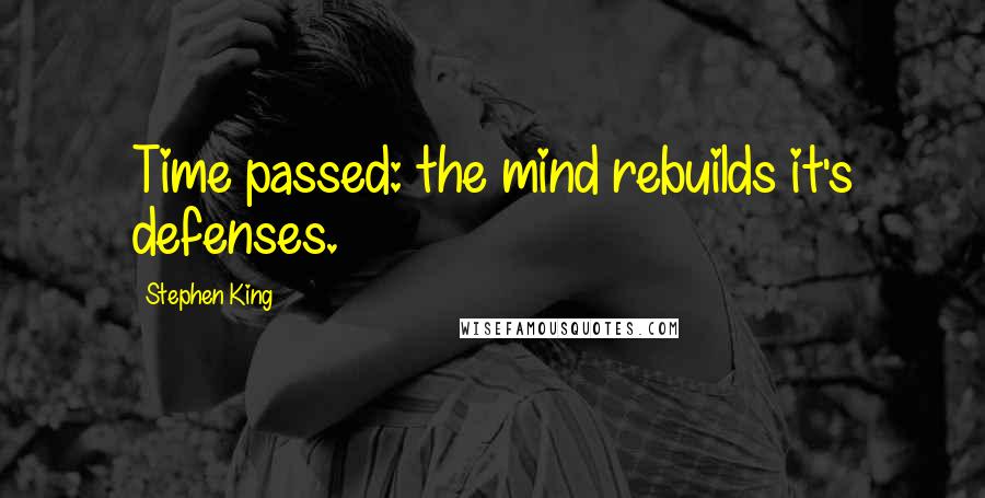 Stephen King Quotes: Time passed: the mind rebuilds it's defenses.