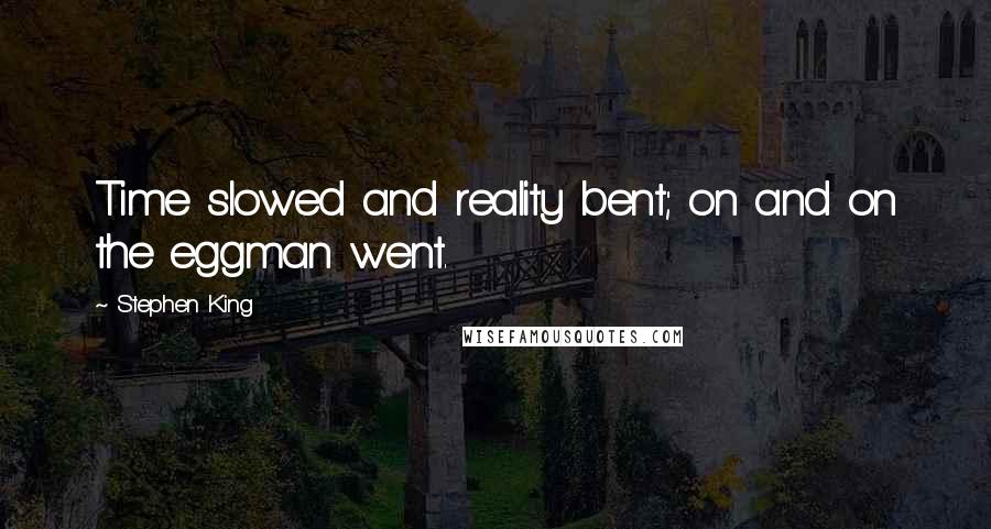 Stephen King Quotes: Time slowed and reality bent; on and on the eggman went.