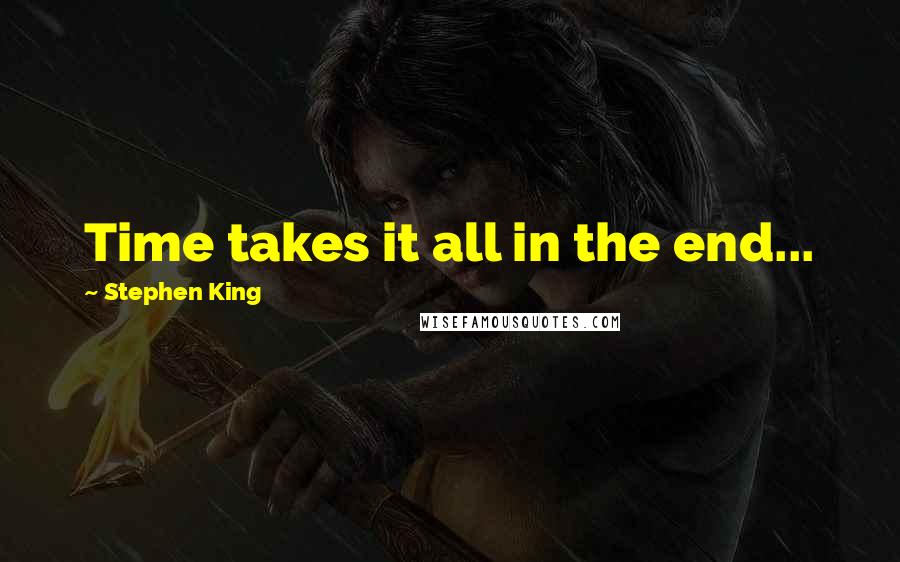 Stephen King Quotes: Time takes it all in the end...