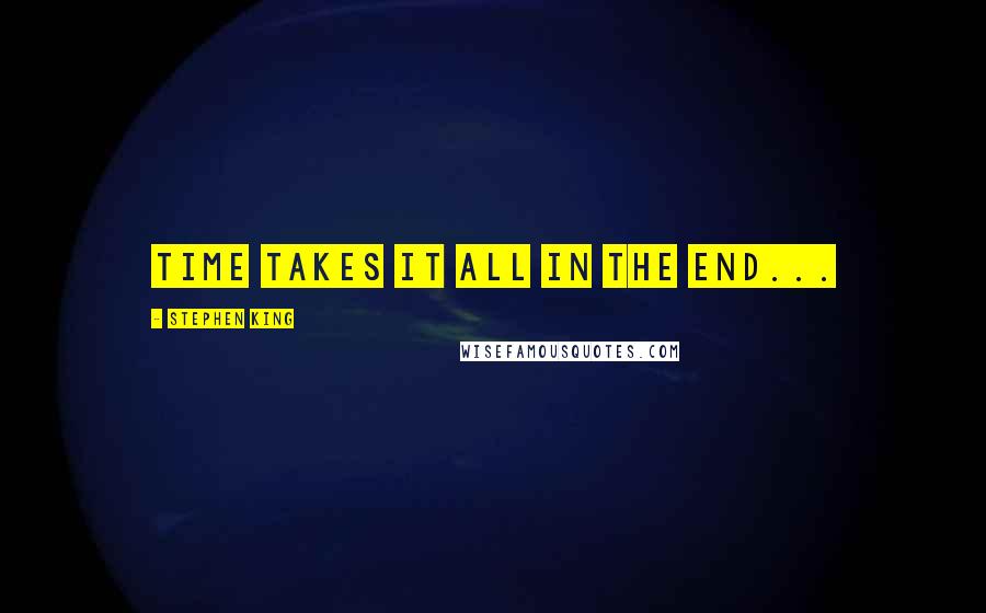 Stephen King Quotes: Time takes it all in the end...