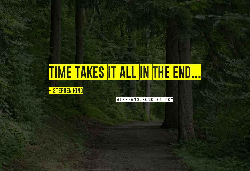 Stephen King Quotes: Time takes it all in the end...