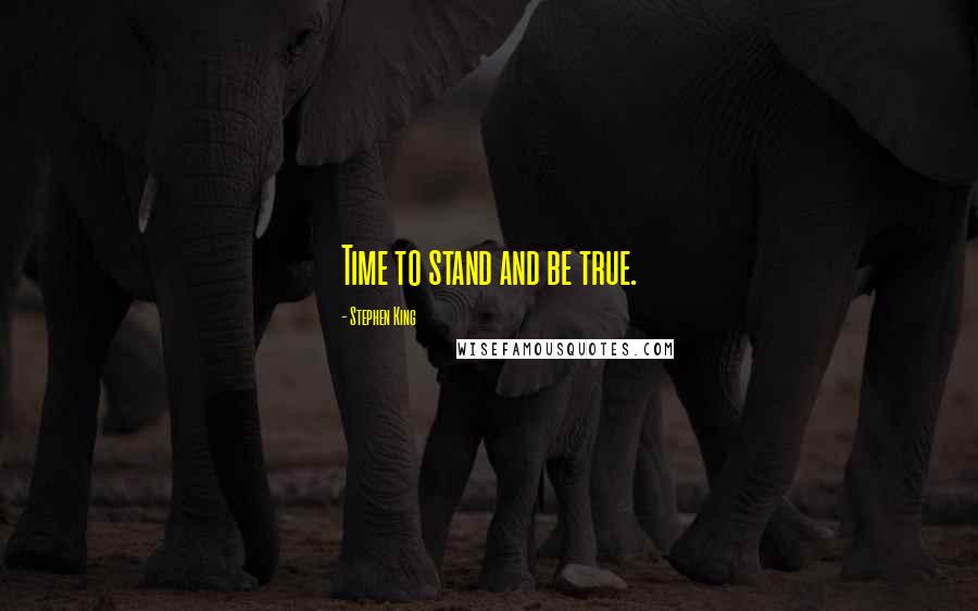 Stephen King Quotes: Time to stand and be true.