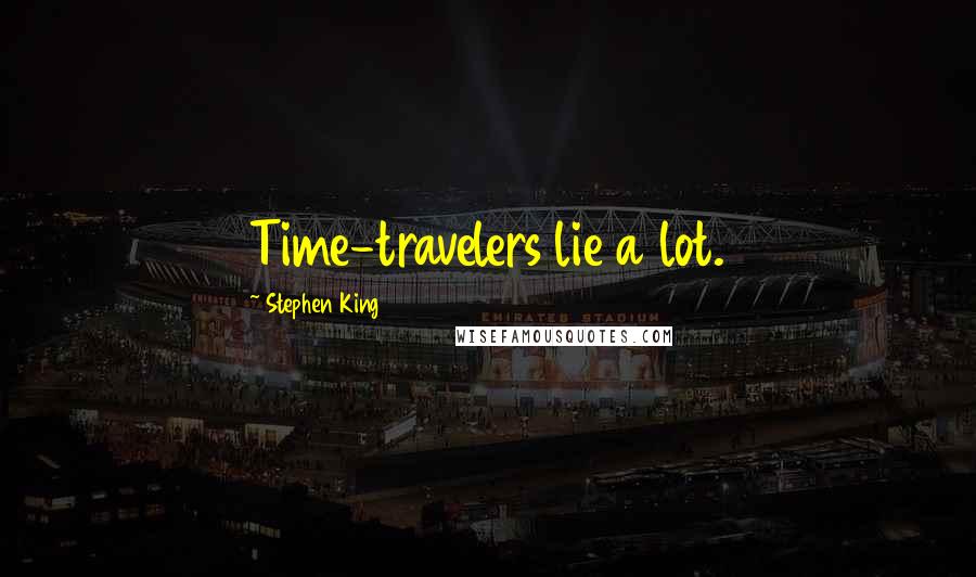 Stephen King Quotes: Time-travelers lie a lot.