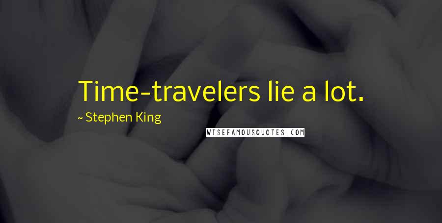 Stephen King Quotes: Time-travelers lie a lot.