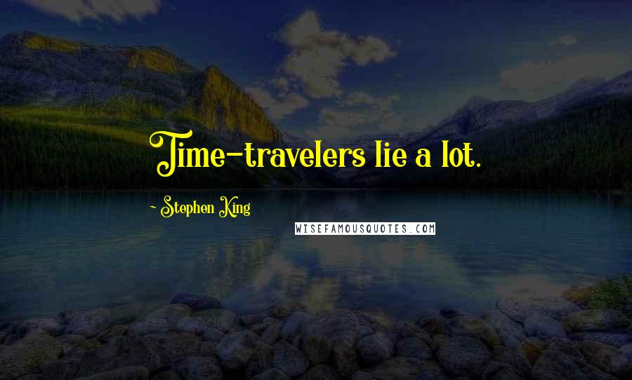 Stephen King Quotes: Time-travelers lie a lot.