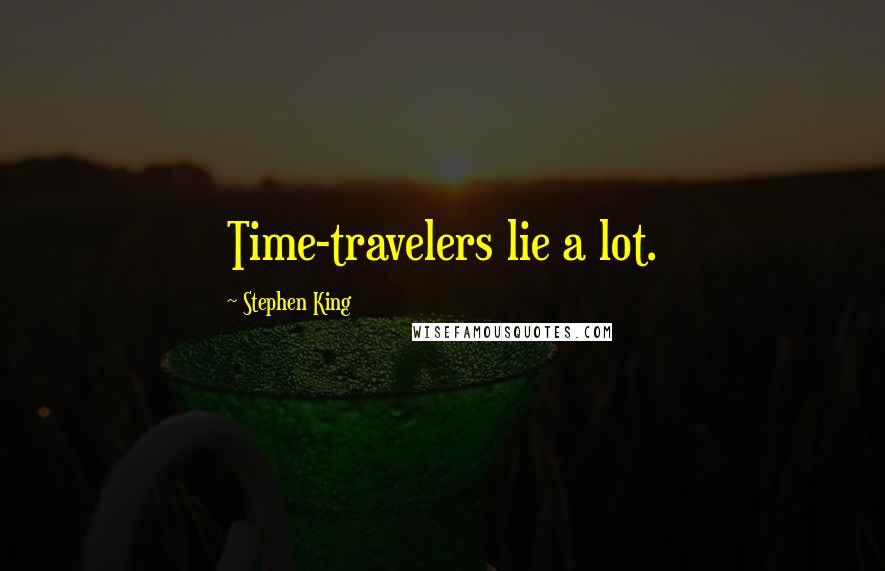 Stephen King Quotes: Time-travelers lie a lot.