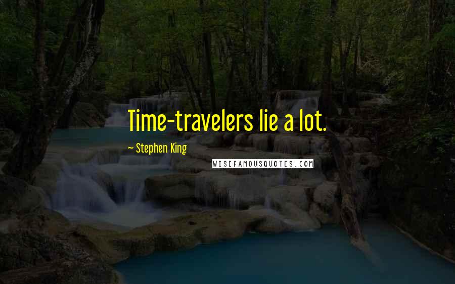 Stephen King Quotes: Time-travelers lie a lot.