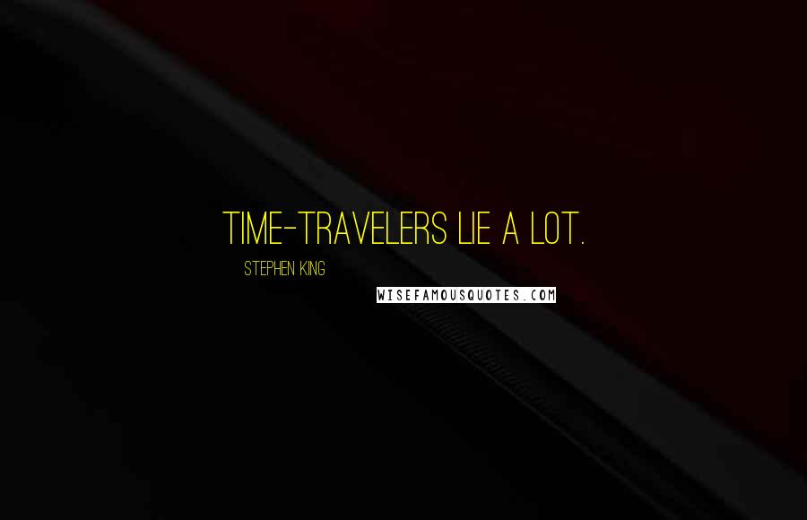 Stephen King Quotes: Time-travelers lie a lot.