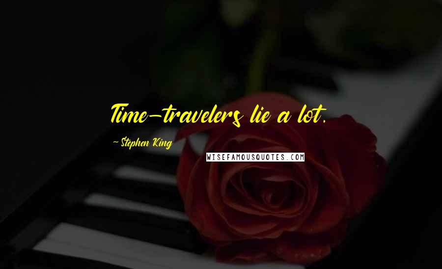 Stephen King Quotes: Time-travelers lie a lot.