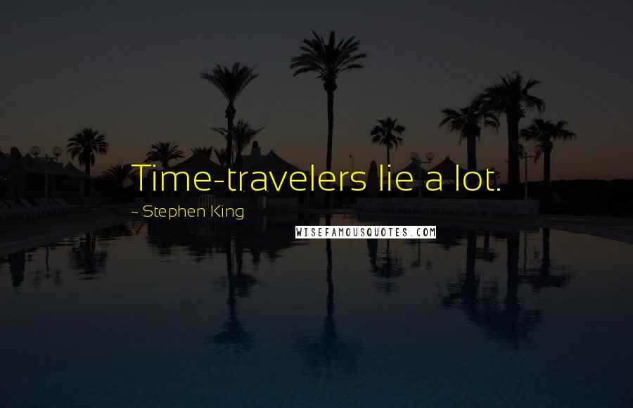 Stephen King Quotes: Time-travelers lie a lot.