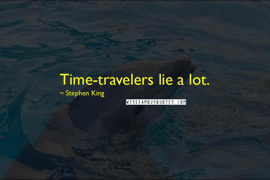 Stephen King Quotes: Time-travelers lie a lot.