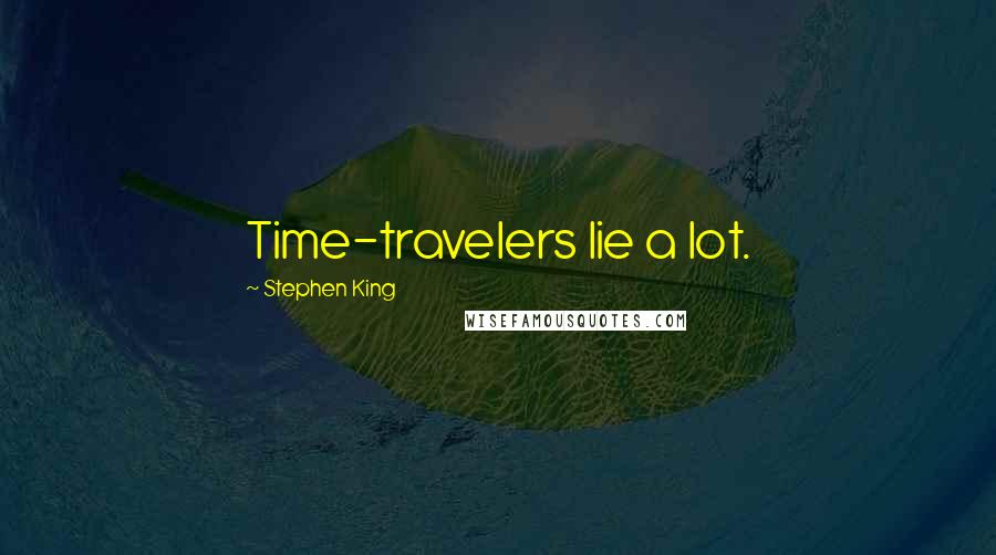 Stephen King Quotes: Time-travelers lie a lot.