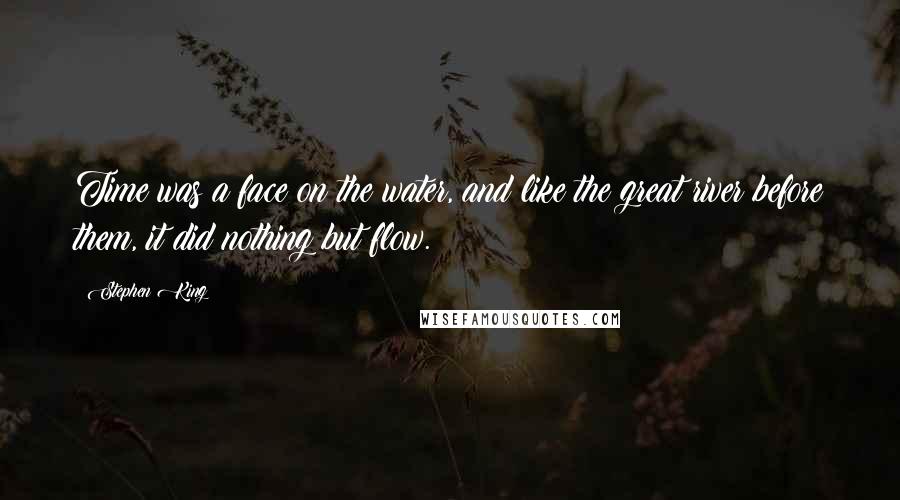 Stephen King Quotes: Time was a face on the water, and like the great river before them, it did nothing but flow.