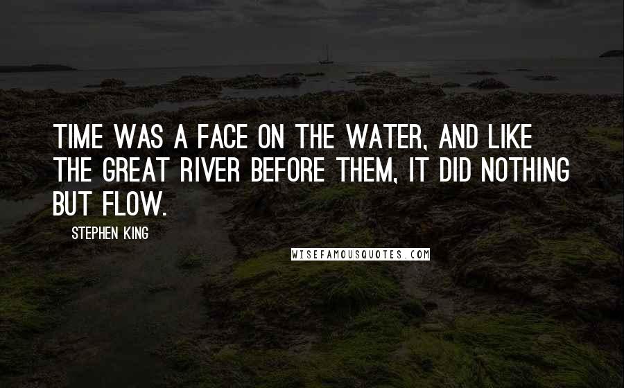 Stephen King Quotes: Time was a face on the water, and like the great river before them, it did nothing but flow.