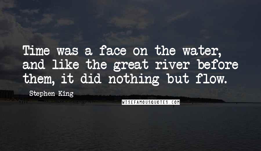 Stephen King Quotes: Time was a face on the water, and like the great river before them, it did nothing but flow.