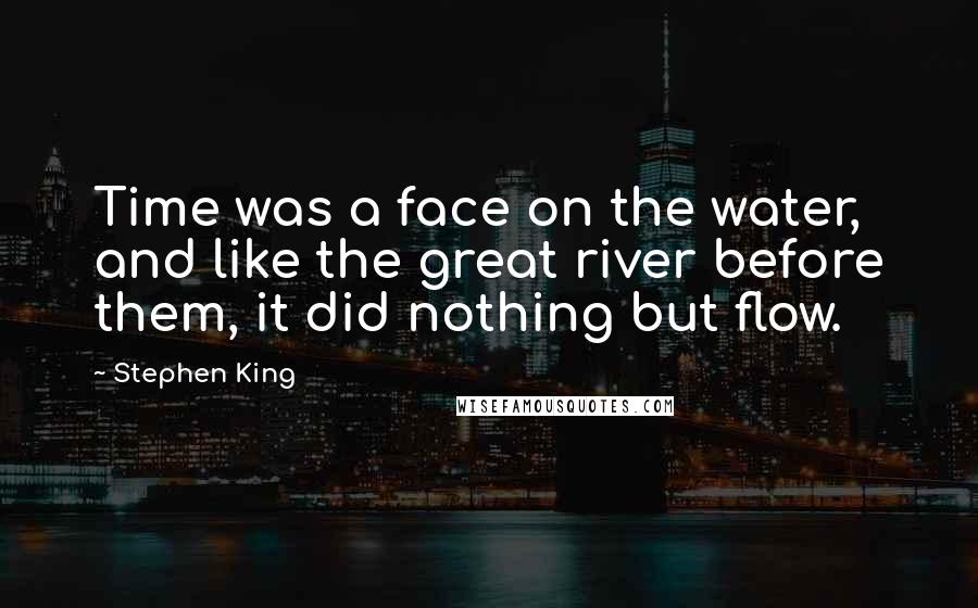 Stephen King Quotes: Time was a face on the water, and like the great river before them, it did nothing but flow.