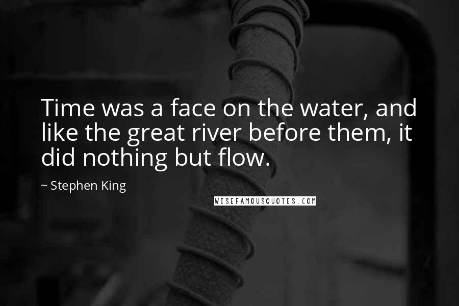 Stephen King Quotes: Time was a face on the water, and like the great river before them, it did nothing but flow.