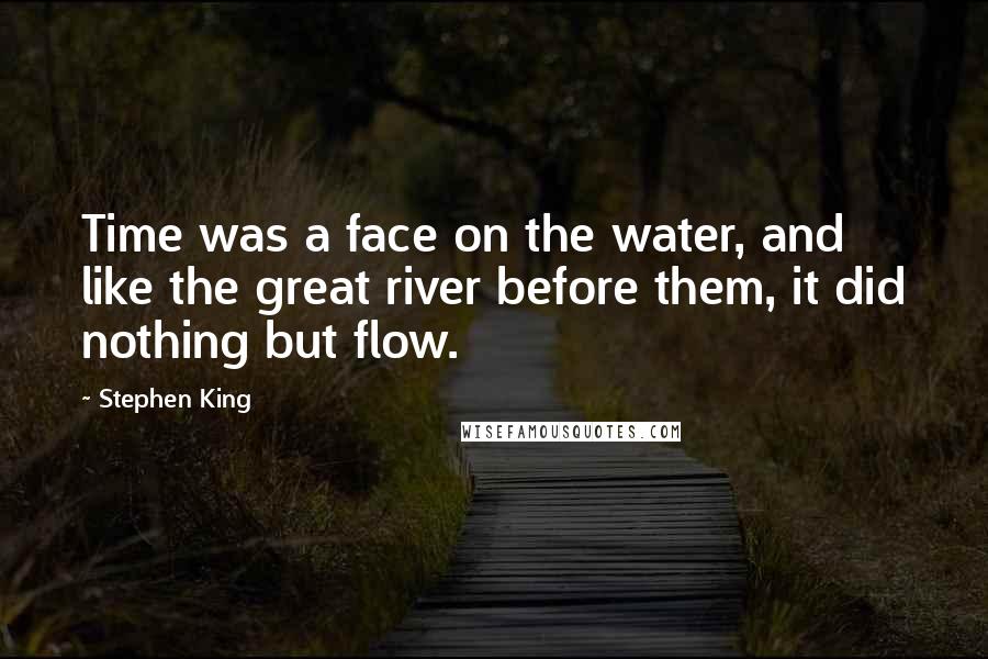 Stephen King Quotes: Time was a face on the water, and like the great river before them, it did nothing but flow.