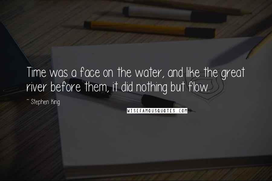Stephen King Quotes: Time was a face on the water, and like the great river before them, it did nothing but flow.
