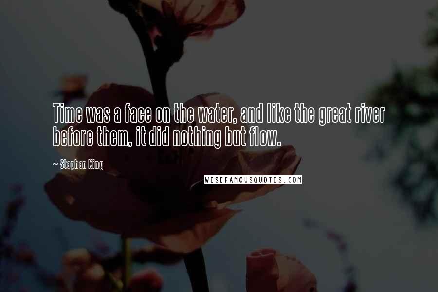 Stephen King Quotes: Time was a face on the water, and like the great river before them, it did nothing but flow.