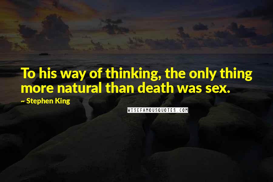 Stephen King Quotes: To his way of thinking, the only thing more natural than death was sex.