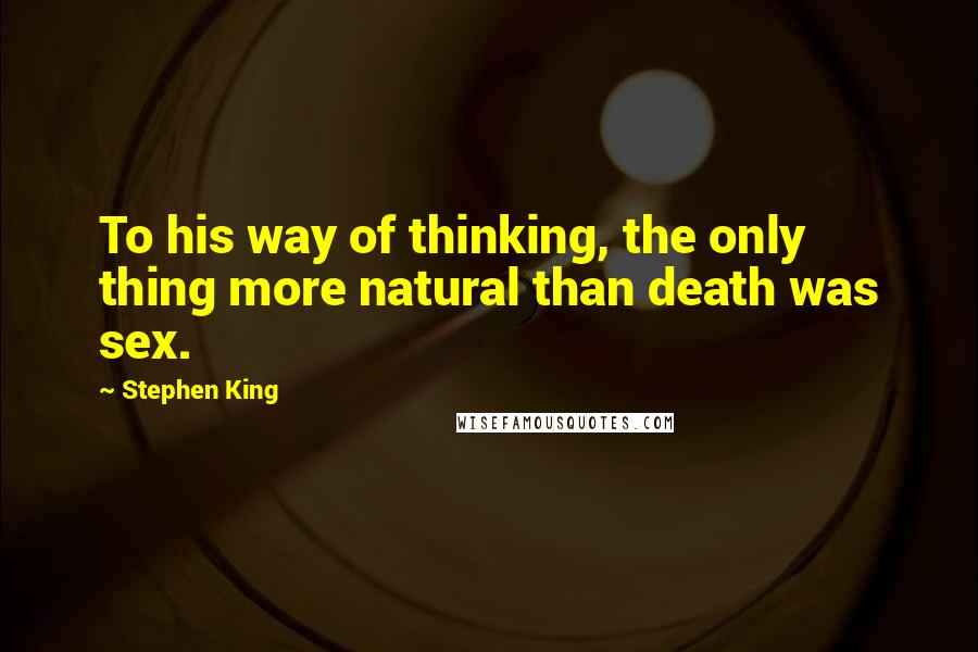 Stephen King Quotes: To his way of thinking, the only thing more natural than death was sex.