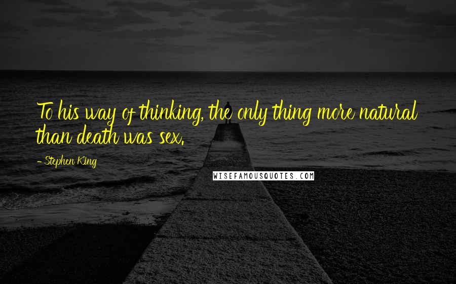Stephen King Quotes: To his way of thinking, the only thing more natural than death was sex.