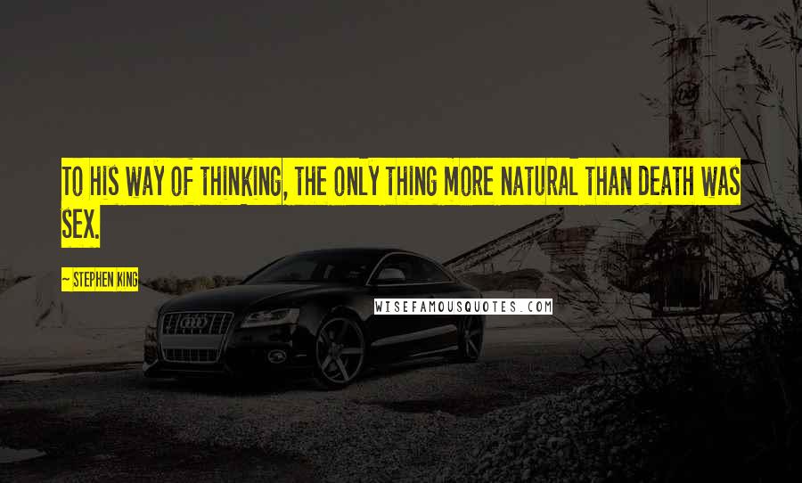 Stephen King Quotes: To his way of thinking, the only thing more natural than death was sex.