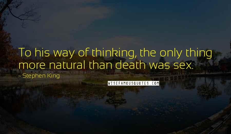 Stephen King Quotes: To his way of thinking, the only thing more natural than death was sex.