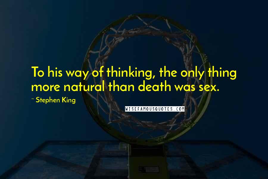 Stephen King Quotes: To his way of thinking, the only thing more natural than death was sex.