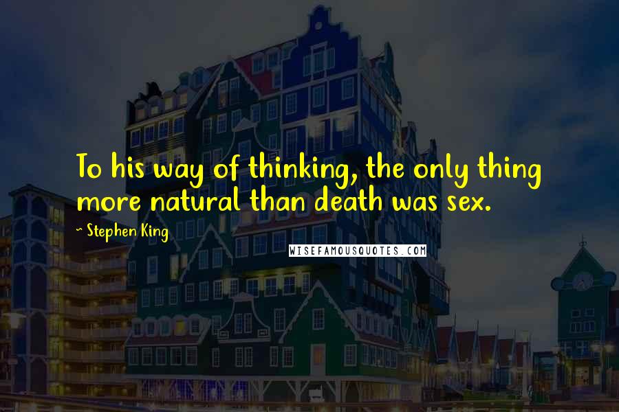 Stephen King Quotes: To his way of thinking, the only thing more natural than death was sex.