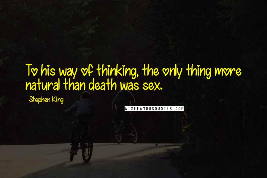 Stephen King Quotes: To his way of thinking, the only thing more natural than death was sex.