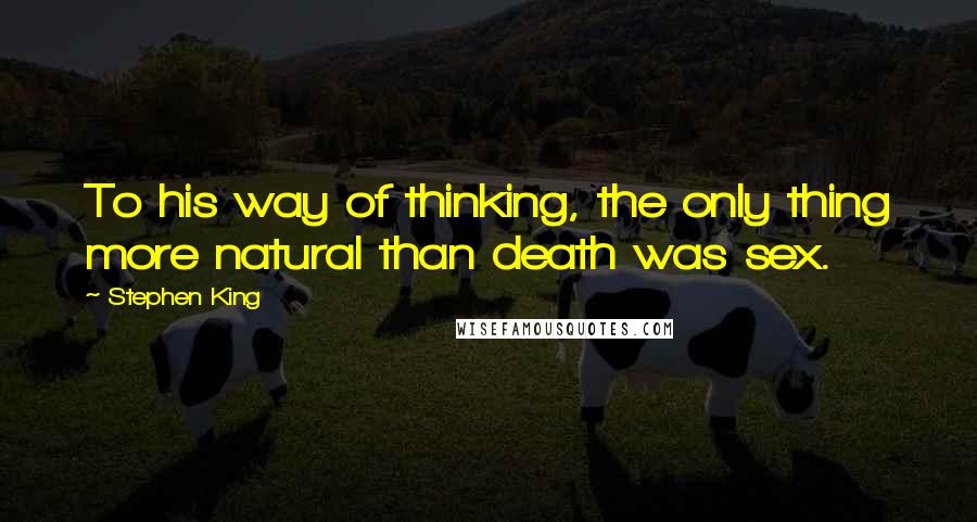 Stephen King Quotes: To his way of thinking, the only thing more natural than death was sex.